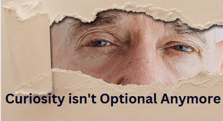 Curiosity isn't Optional Anymore