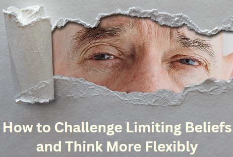 how to challenge limiting beliefs and think more flexibly