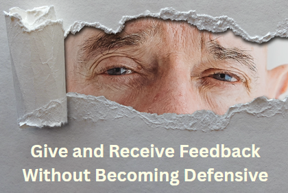 Give and Receive Feedback Without Becoming Defensive give and receive feedback without becoming defensive