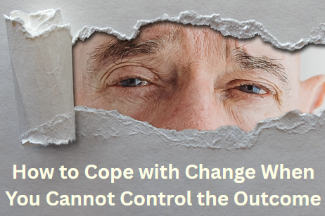 How to Cope with Change When You Cannot Control the Outcome how to cope with change when you cannot control the outcome