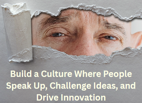 Build a Culture Where People Speak Up, Challenge Ideas, and Drive Innovation build a culture where people speak up, challenge ideas, and drive innovation