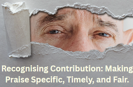 Recognising Contribution recognising contribution making praise specific, timely, and fair.